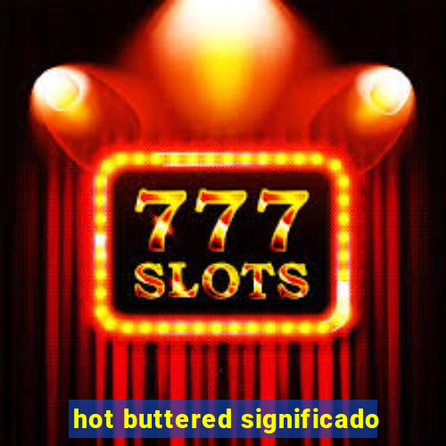 hot buttered significado